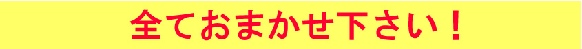 全てお任せください